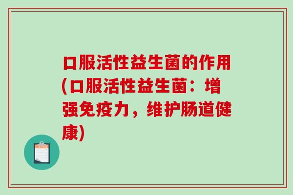 口服活性益生菌的作用(口服活性益生菌：增强力，维护肠道健康)