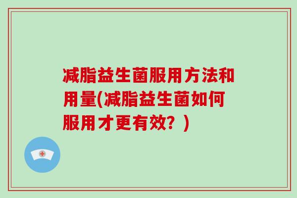 减脂益生菌服用方法和用量(减脂益生菌如何服用才更有效？)