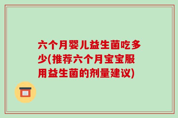 六个月婴儿益生菌吃多少(推荐六个月宝宝服用益生菌的剂量建议)