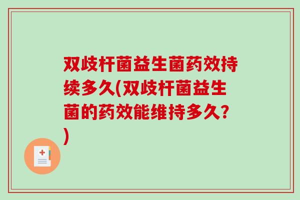 双歧杆菌益生菌药效持续多久(双歧杆菌益生菌的药效能维持多久？)