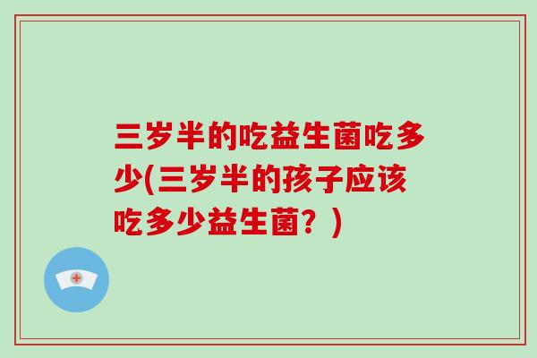 三岁半的吃益生菌吃多少(三岁半的孩子应该吃多少益生菌？)