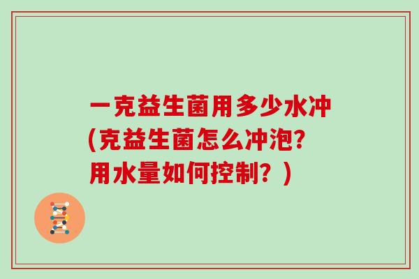 一克益生菌用多少水冲(克益生菌怎么冲泡？用水量如何控制？)