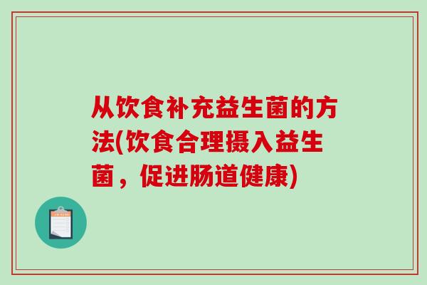 从饮食补充益生菌的方法(饮食合理摄入益生菌，促进肠道健康)
