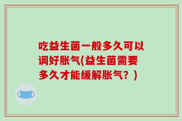 吃益生菌一般多久可以调好(益生菌需要多久才能缓解？)