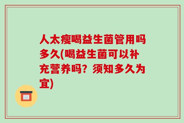 人太瘦喝益生菌管用吗多久(喝益生菌可以补充营养吗？须知多久为宜)