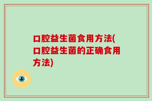 口腔益生菌食用方法(口腔益生菌的正确食用方法)