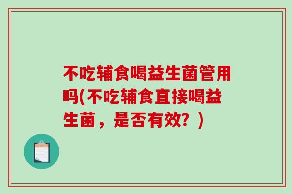 不吃辅食喝益生菌管用吗(不吃辅食直接喝益生菌，是否有效？)