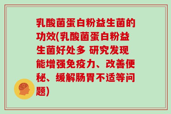 乳酸菌蛋白粉益生菌的功效(乳酸菌蛋白粉益生菌好处多 研究发现能增强免疫力、改善便秘、缓解肠胃不适等问题)