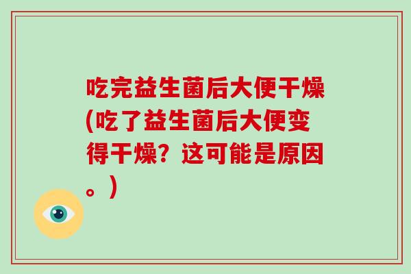 吃完益生菌后大便干燥(吃了益生菌后大便变得干燥？这可能是原因。)