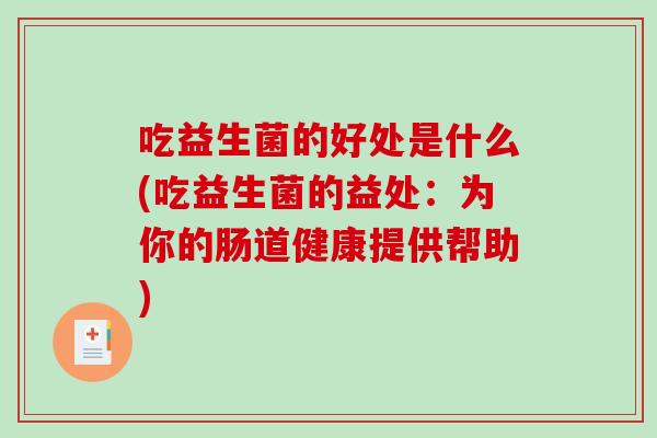 吃益生菌的好处是什么(吃益生菌的益处：为你的肠道健康提供帮助)