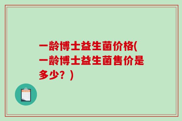 一龄博士益生菌价格(一龄博士益生菌售价是多少？)
