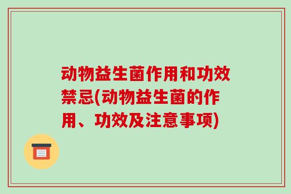 动物益生菌作用和功效禁忌(动物益生菌的作用、功效及注意事项) 动物益生菌作用和功效禁忌(动物益生菌的作用、功效及注意事项)