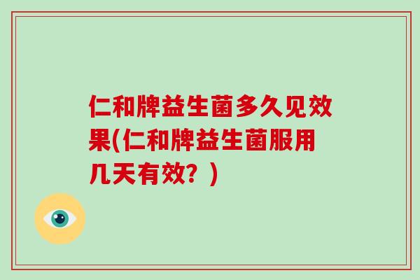 仁和牌益生菌多久见效果(仁和牌益生菌服用几天有效？)