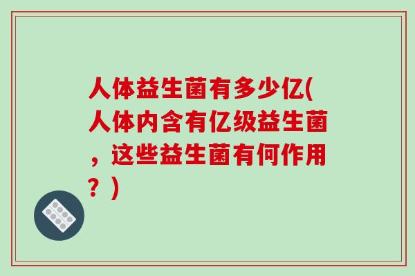 人体益生菌有多少亿(人体内含有亿级益生菌，这些益生菌有何作用？)