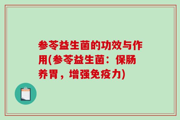 参苓益生菌的功效与作用(参苓益生菌：保肠养胃，增强力)