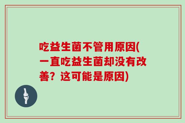 吃益生菌不管用原因(一直吃益生菌却没有改善？这可能是原因)