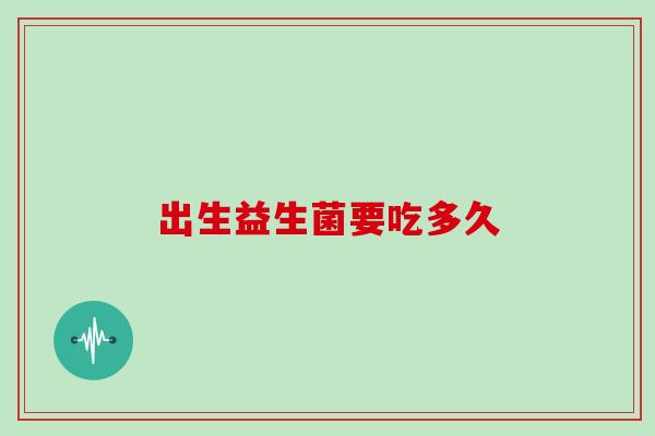 出生益生菌要吃多久