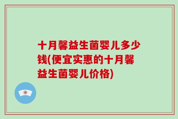 十月馨益生菌婴儿多少钱(便宜实惠的十月馨益生菌婴儿价格)