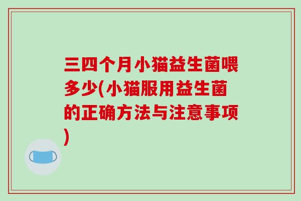 三四个月小猫益生菌喂多少(小猫服用益生菌的正确方法与注意事项)