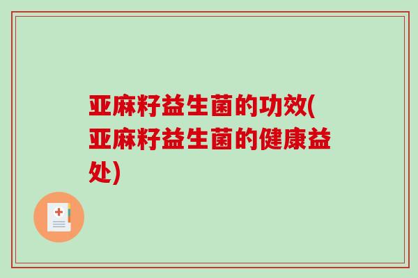 亚麻籽益生菌的功效(亚麻籽益生菌的健康益处)