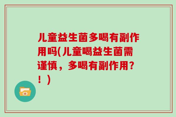 儿童益生菌多喝有副作用吗(儿童喝益生菌需谨慎，多喝有副作用？！)