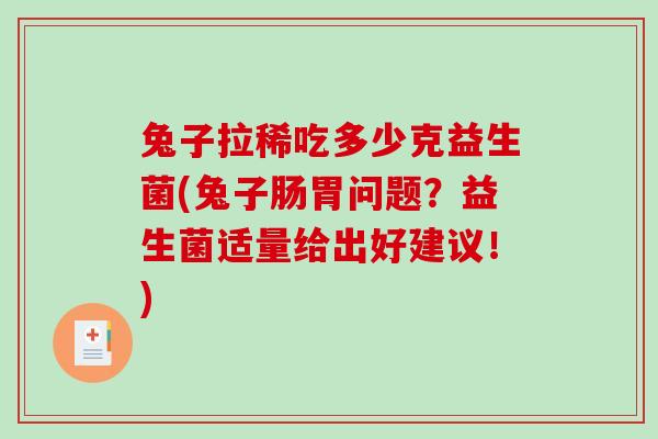 兔子拉稀吃多少克益生菌(兔子肠胃问题？益生菌适量给出好建议！)