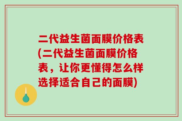 二代益生菌面膜价格表(二代益生菌面膜价格表，让你更懂得怎么样选择适合自己的面膜)