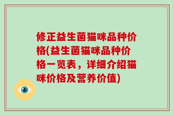 修正益生菌猫咪品种价格(益生菌猫咪品种价格一览表，详细介绍猫咪价格及营养价值)