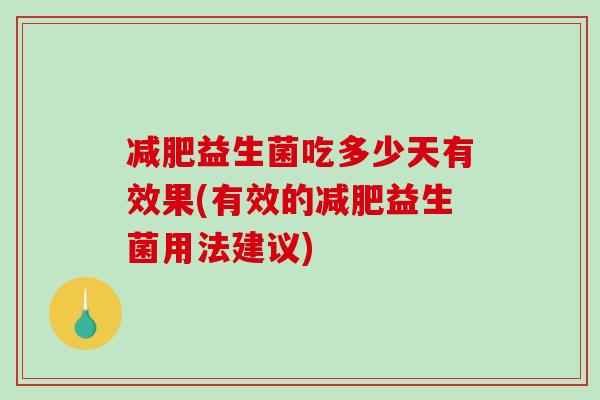 益生菌吃多少天有效果(有效的益生菌用法建议)