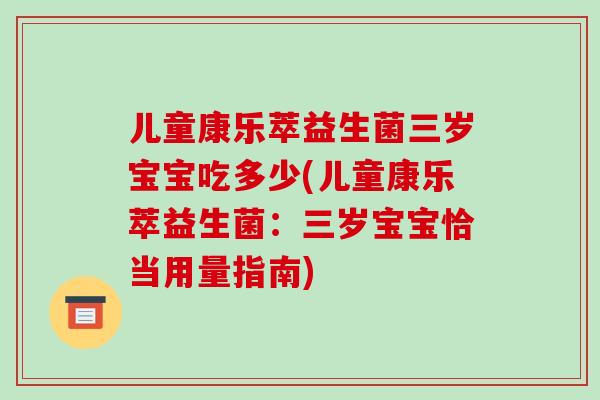 儿童康乐萃益生菌三岁宝宝吃多少(儿童康乐萃益生菌：三岁宝宝恰当用量指南)