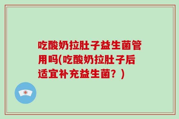 吃酸奶拉肚子益生菌管用吗(吃酸奶拉肚子后适宜补充益生菌？)