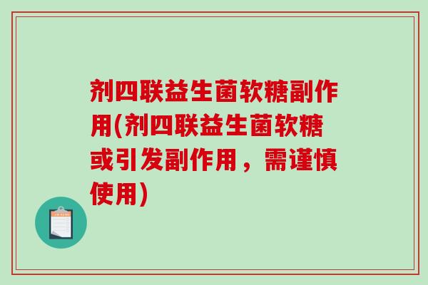剂四联益生菌软糖副作用(剂四联益生菌软糖或引发副作用，需谨慎使用)