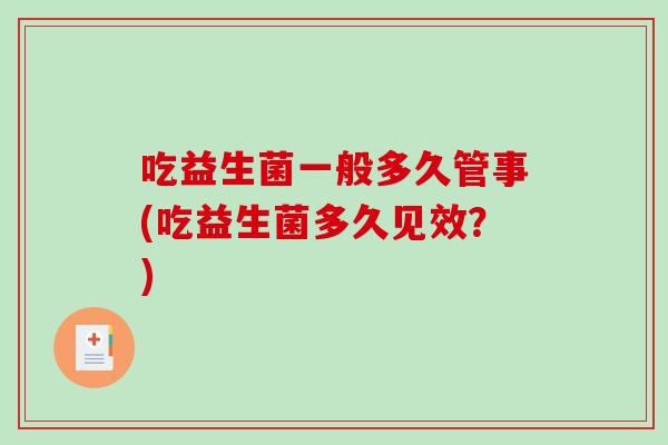 吃益生菌一般多久管事(吃益生菌多久见效？)