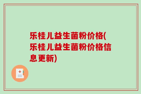 乐桂儿益生菌粉价格(乐桂儿益生菌粉价格信息更新)