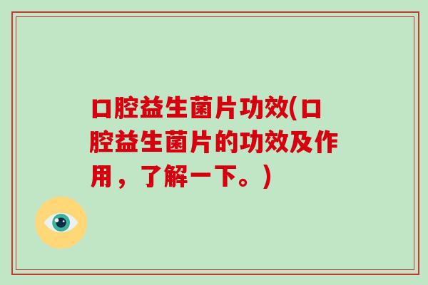 口腔益生菌片功效(口腔益生菌片的功效及作用，了解一下。)