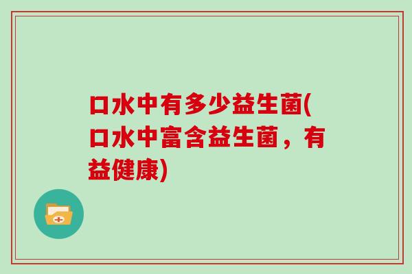 口水中有多少益生菌(口水中富含益生菌，有益健康)