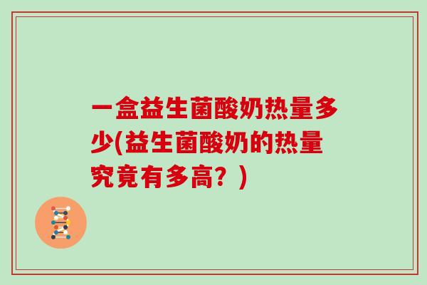 一盒益生菌酸奶热量多少(益生菌酸奶的热量究竟有多高？)