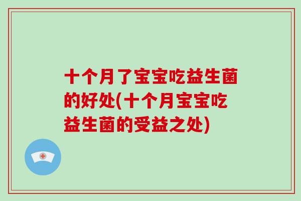 十个月了宝宝吃益生菌的好处(十个月宝宝吃益生菌的受益之处)