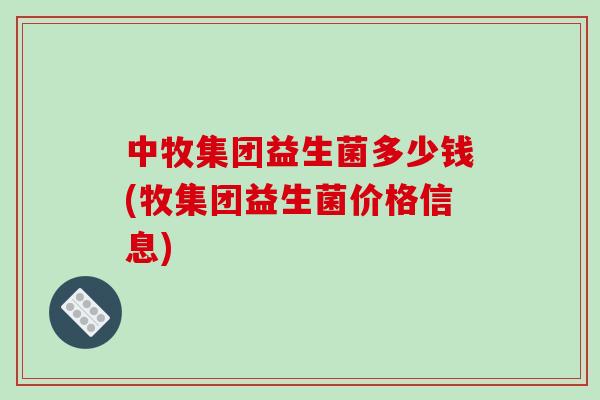 中牧集团益生菌多少钱(牧集团益生菌价格信息)