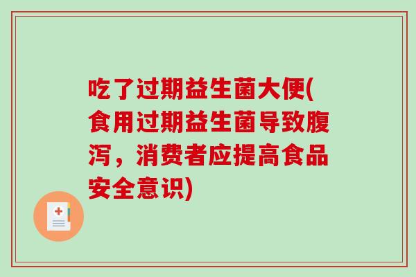 吃了过期益生菌大便(食用过期益生菌导致，消费者应提高食品安全意识)