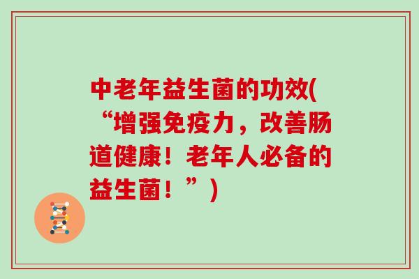 中老年益生菌的功效(“增强力，改善肠道健康！老年人必备的益生菌！”)