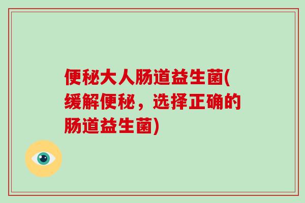 大人肠道益生菌(缓解，选择正确的肠道益生菌)