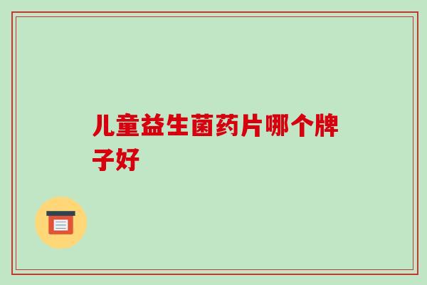 儿童益生菌药片哪个牌子好