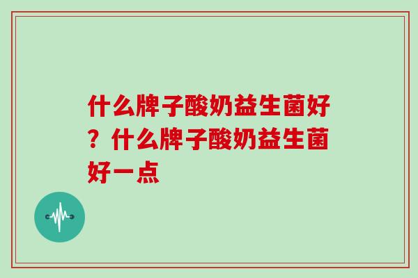 什么牌子酸奶益生菌好？什么牌子酸奶益生菌好一点