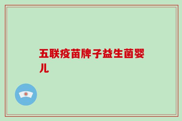 五联疫苗牌子益生菌婴儿 五联疫苗牌子益生菌婴儿
