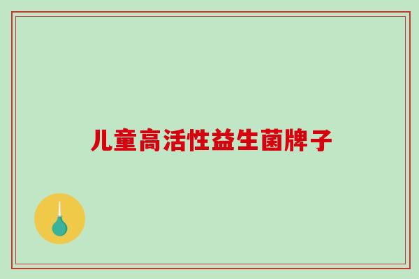 儿童高活性益生菌牌子