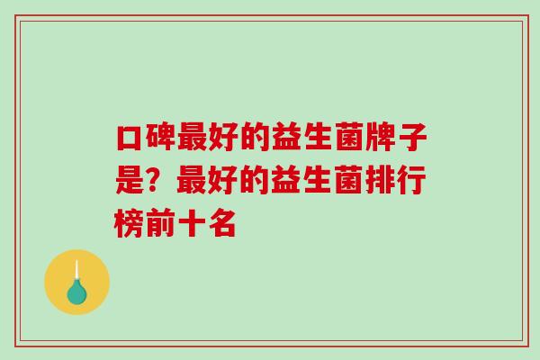 口碑好的益生菌牌子是？好的益生菌排行榜前十名