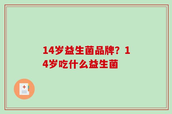 14岁益生菌品牌？14岁吃什么益生菌