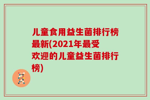 儿童食用益生菌排行榜最新(2021年最受欢迎的儿童益生菌排行榜)