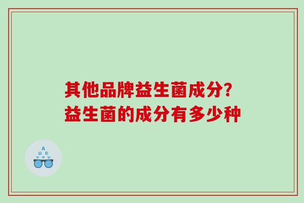 其他品牌益生菌成分？益生菌的成分有多少种
